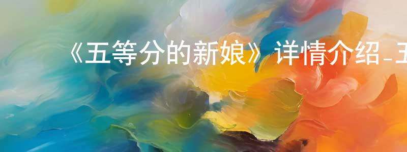 陈日兰的动漫综艺大全,《五等分的新娘》详情介绍_五等分的新娘全集在线观看_五等分的新娘迅雷下载_日漫